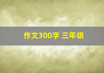 作文300字 三年级